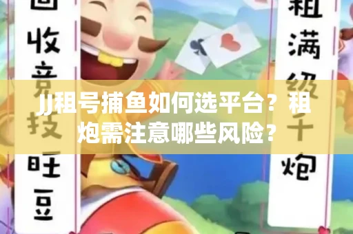 JJ租号捕鱼如何选平台？租炮需注意哪些风险？